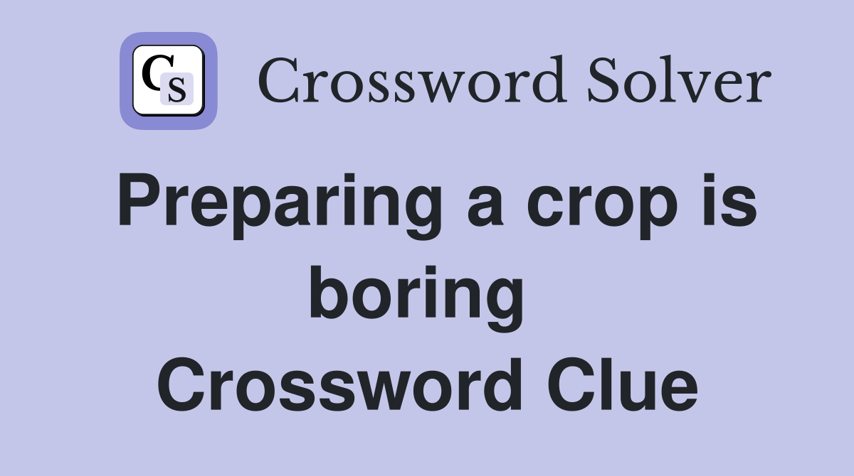 Preparing a crop is boring  Crossword Clue