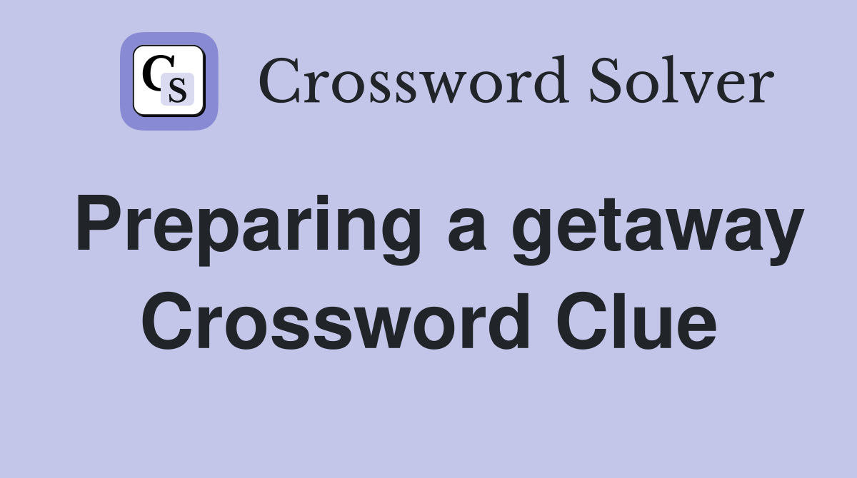 Preparing a getaway Crossword Clue