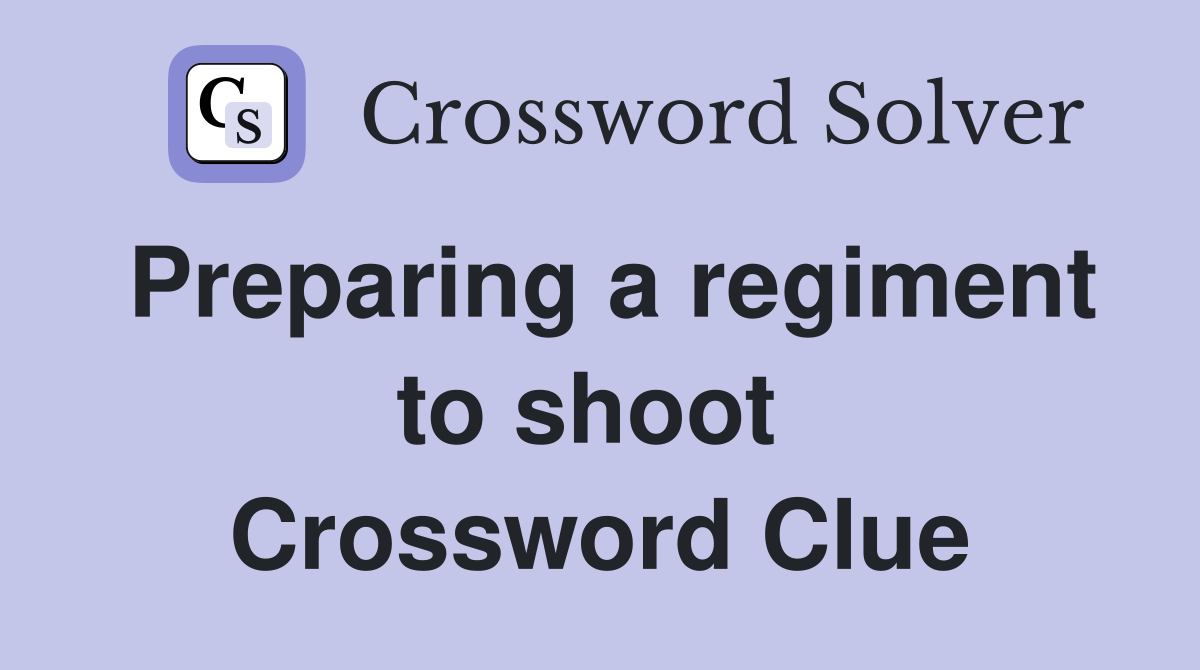 Preparing a regiment to shoot  Crossword Clue