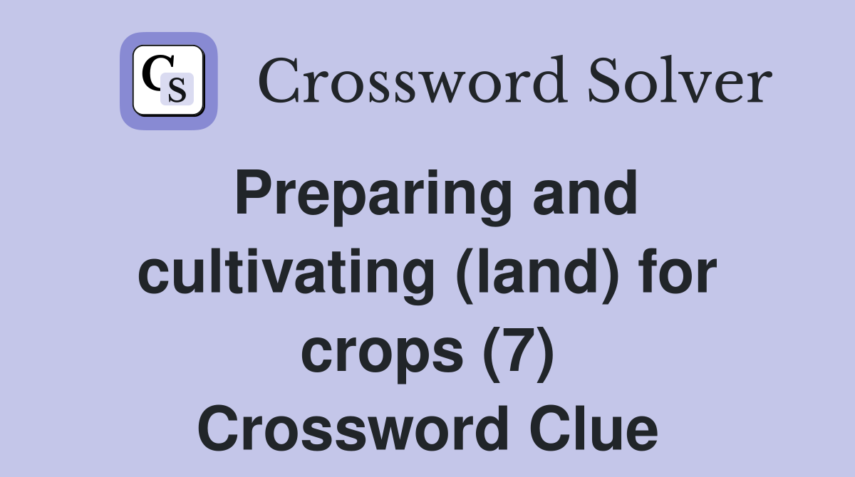 Preparing and cultivating (land) for crops (7) Crossword Clue