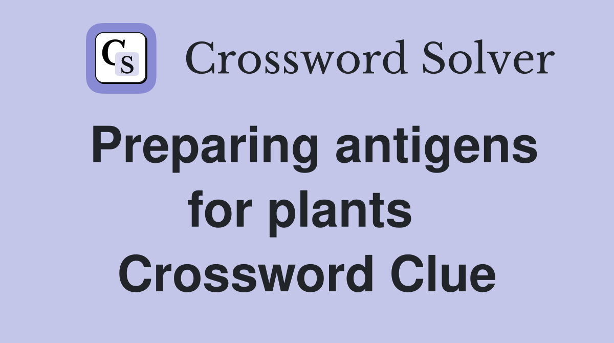 Preparing antigens for plants  Crossword Clue