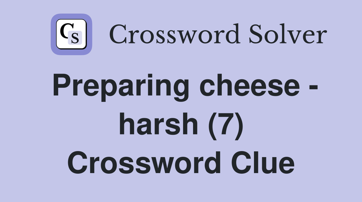 Preparing cheese - harsh (7) Crossword Clue