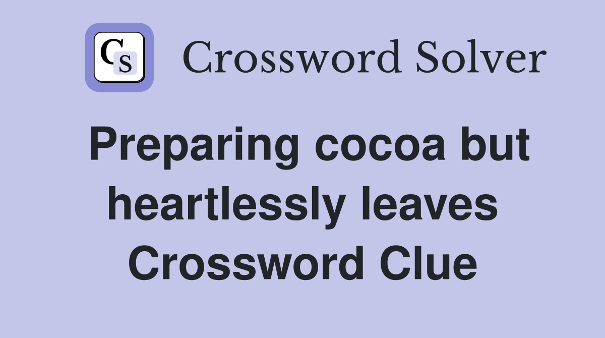 Preparing cocoa but heartlessly leaves Crossword Clue