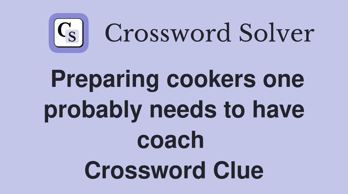 Preparing cookers one probably needs to have coach  Crossword Clue