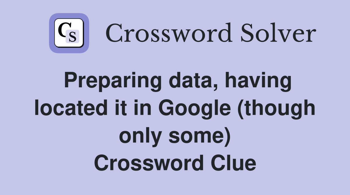 Preparing data, having located it in Google (though only some) Crossword Clue