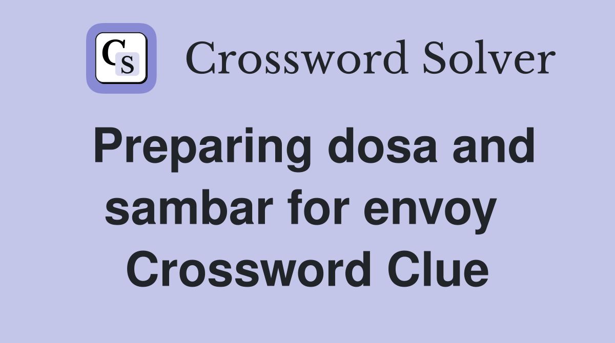 Preparing dosa and sambar for envoy  Crossword Clue