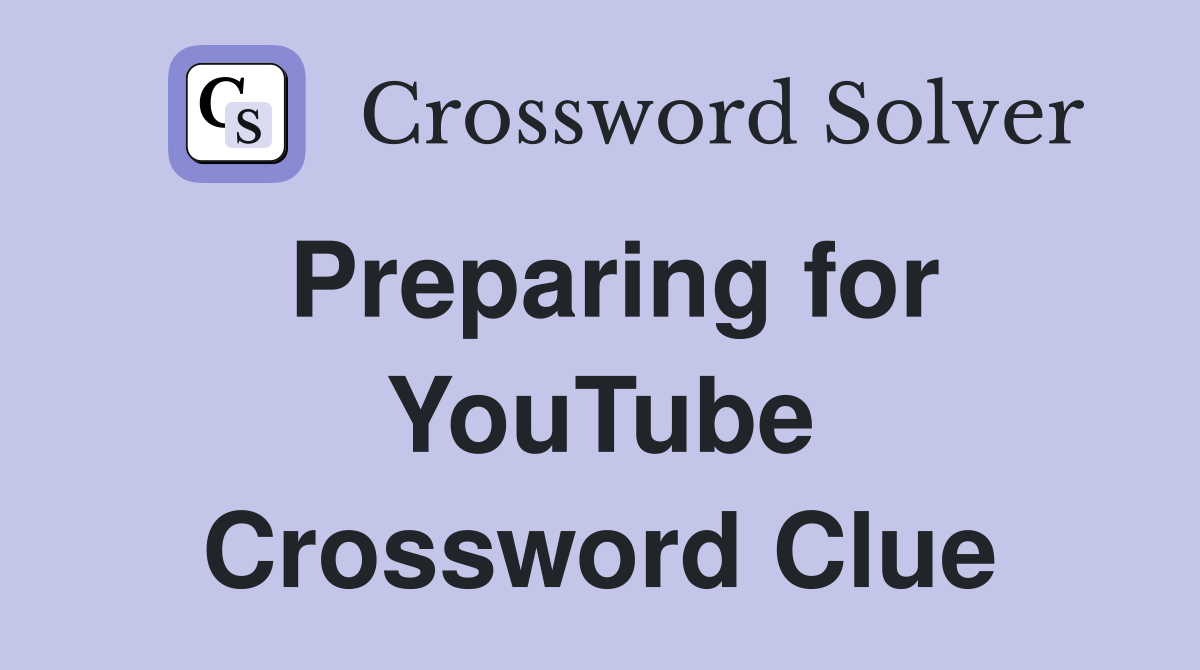 Preparing for YouTube Crossword Clue