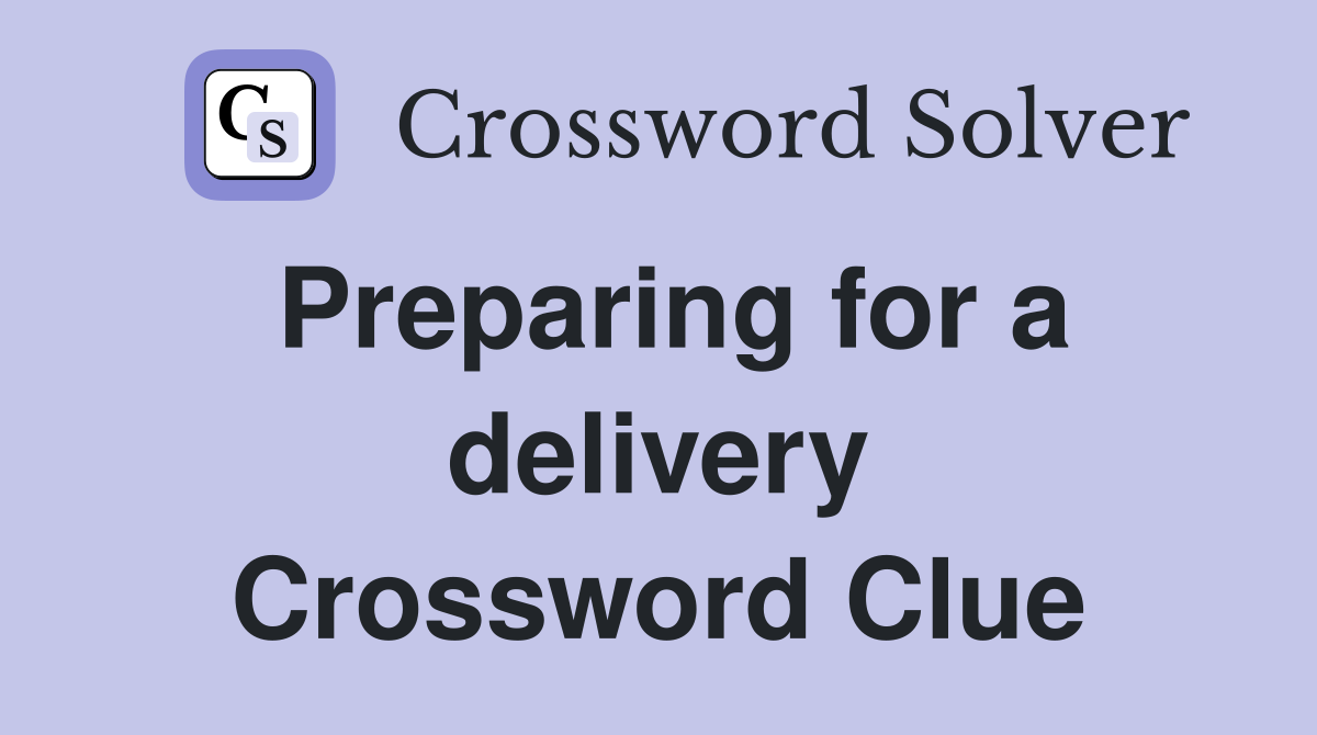 Preparing for a delivery Crossword Clue