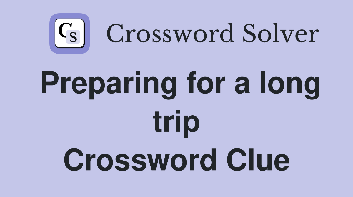 Preparing for a long trip Crossword Clue