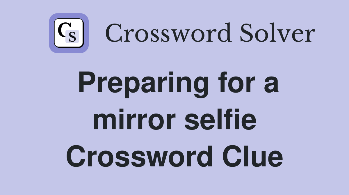Preparing for a mirror selfie Crossword Clue
