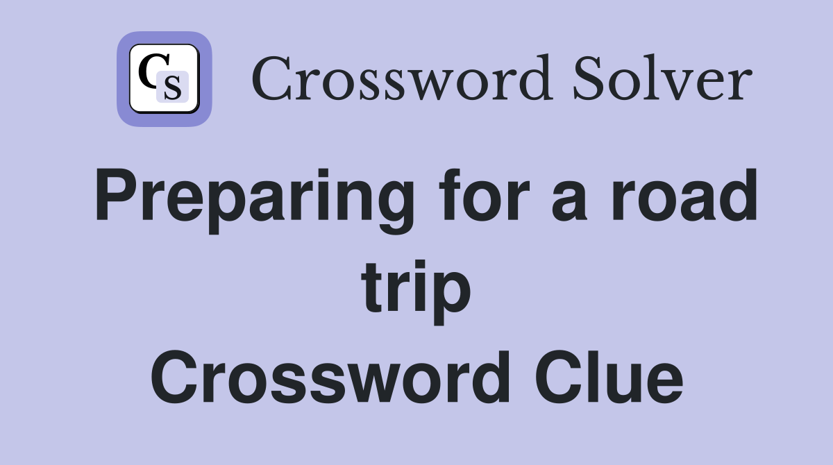 Preparing for a road trip Crossword Clue