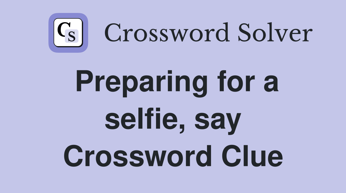 Preparing for a selfie, say Crossword Clue