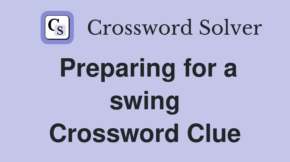 Preparing for a swing Crossword Clue