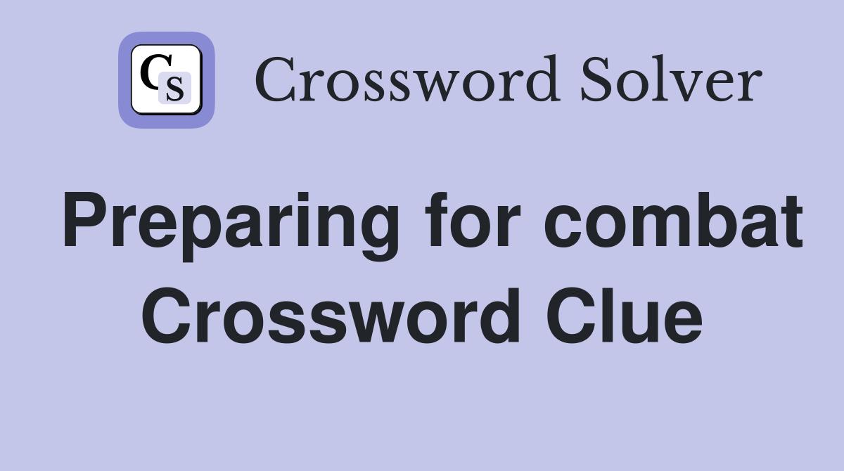 Preparing for combat Crossword Clue