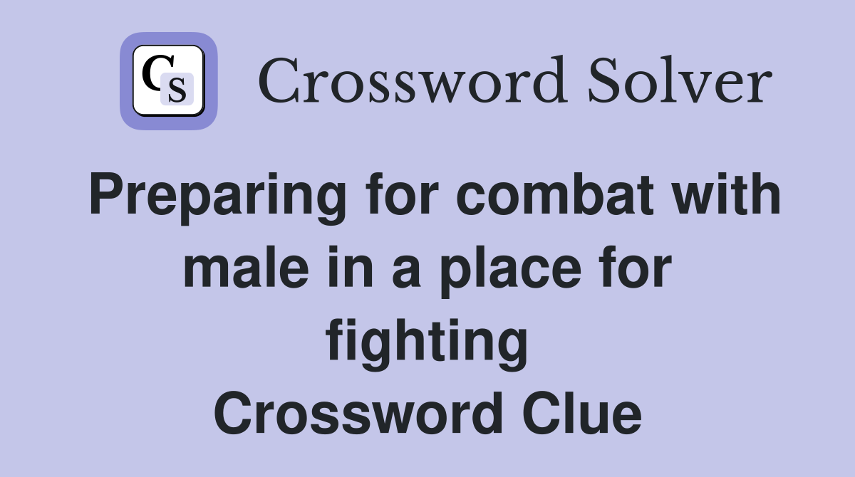 Preparing for combat with male in a place for fighting Crossword Clue