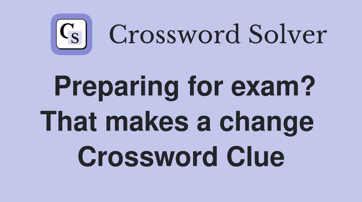 Preparing for exam? That makes a change  Crossword Clue