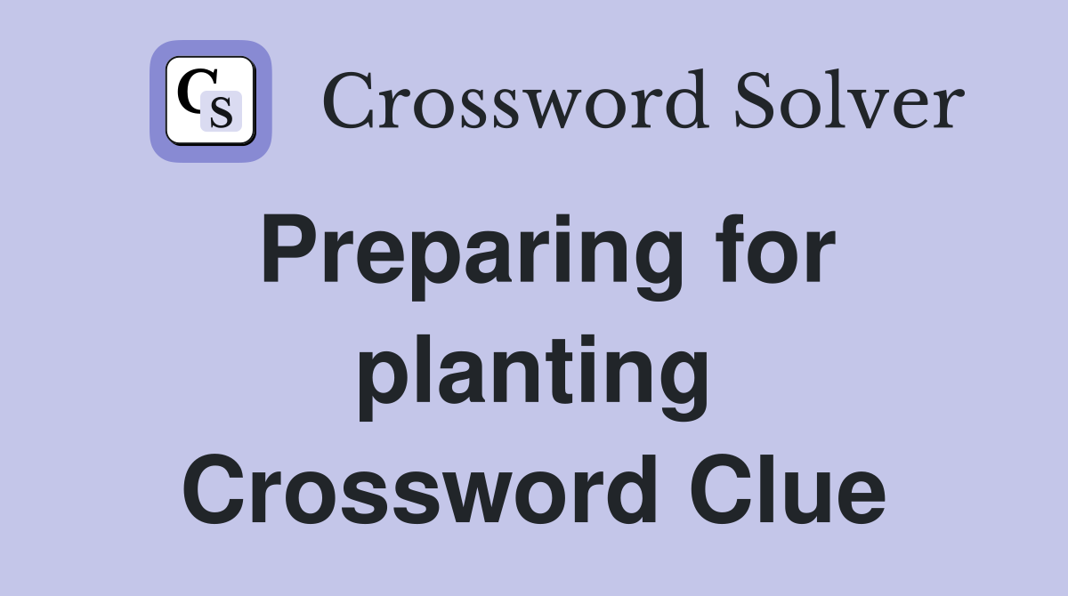 Preparing for planting Crossword Clue