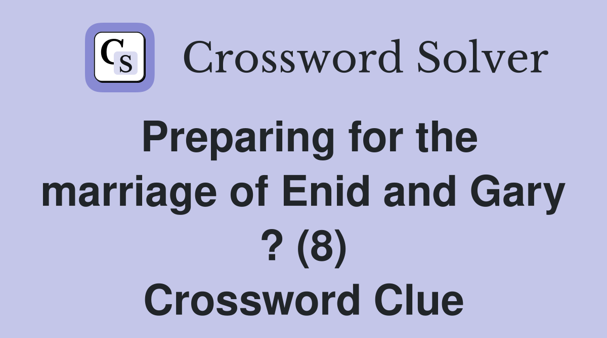Preparing for the marriage of Enid and Gary ? (8) Crossword Clue