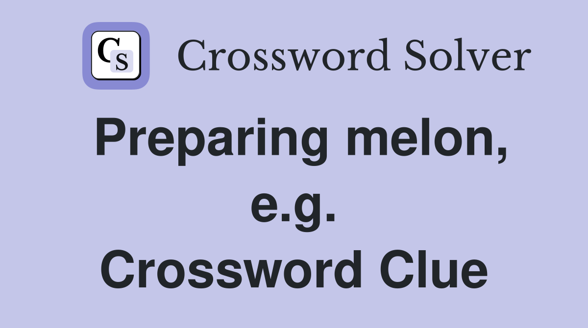 Preparing melon, e.g. Crossword Clue