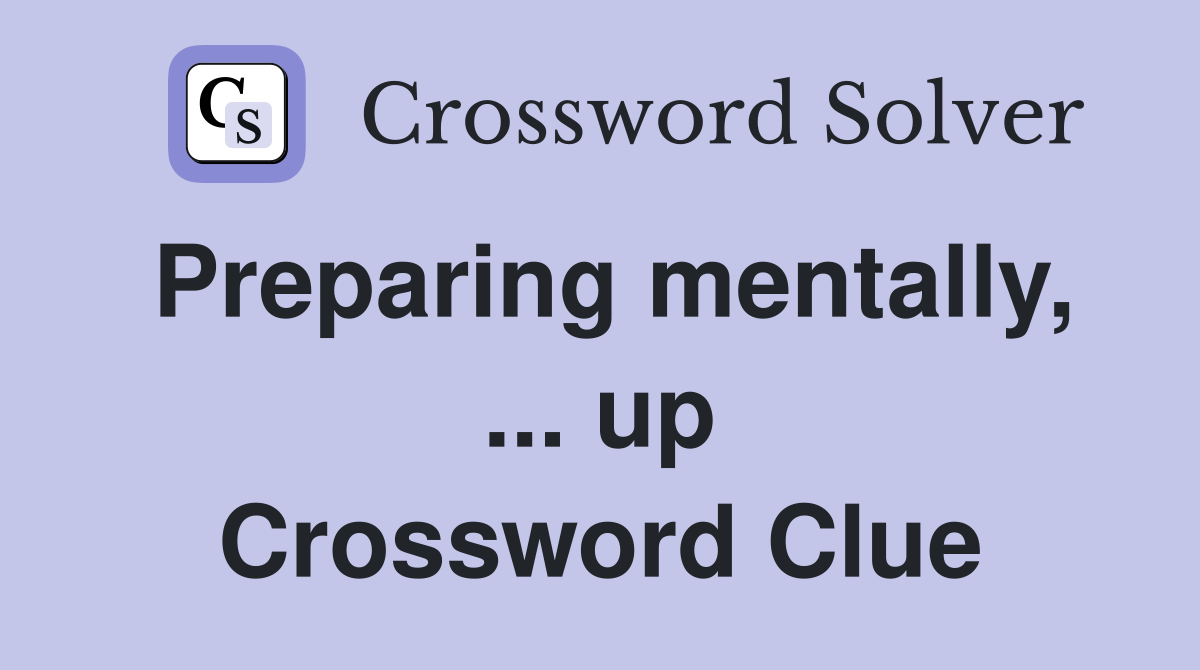 Preparing mentally, ... up Crossword Clue