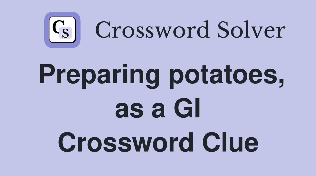 Preparing potatoes, as a GI Crossword Clue