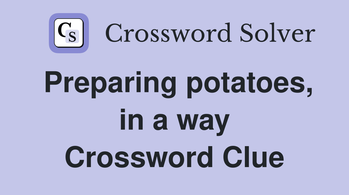 Preparing potatoes, in a way Crossword Clue