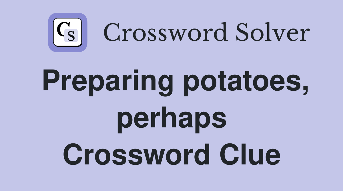 Preparing potatoes, perhaps Crossword Clue