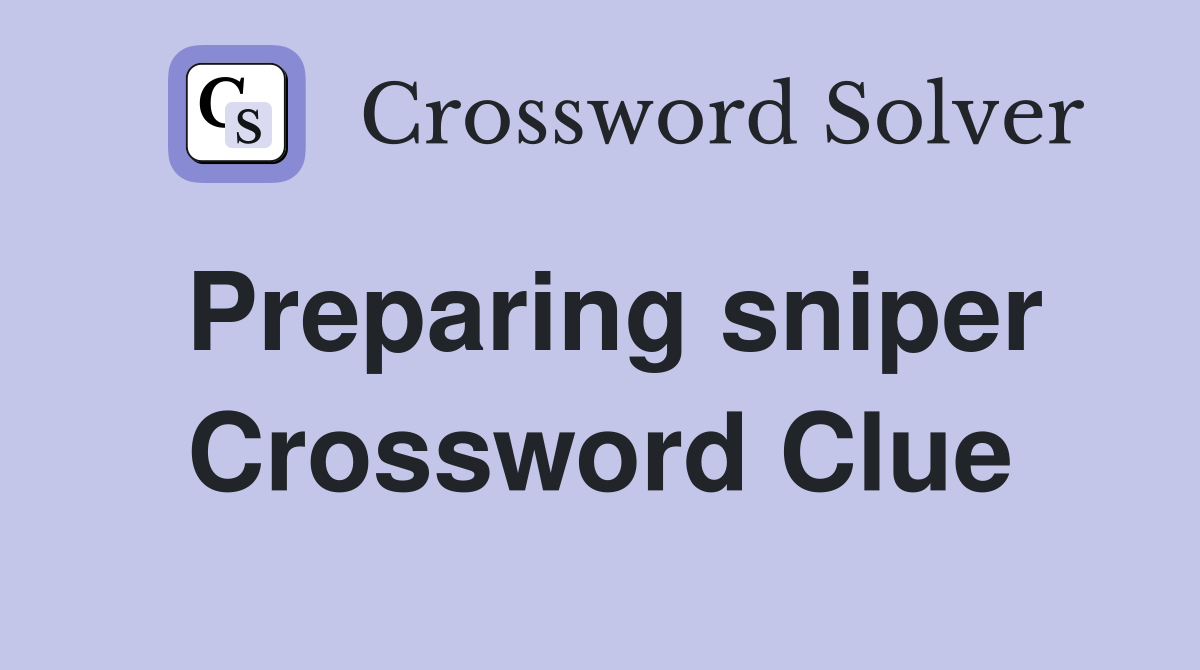 Preparing sniper Crossword Clue