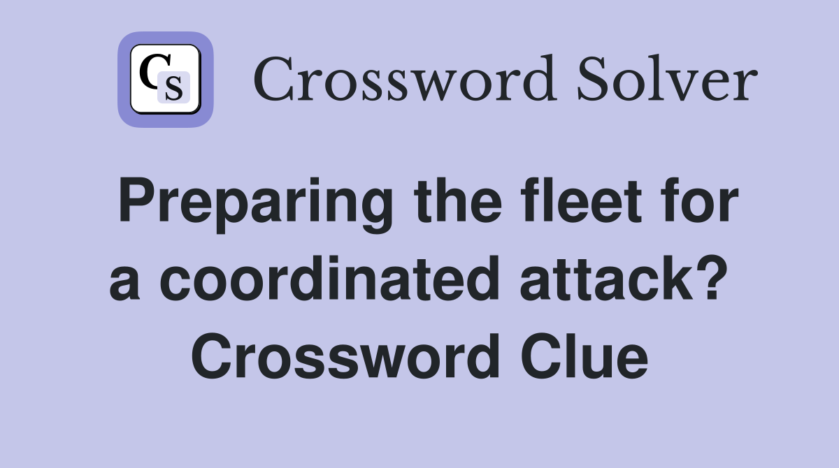 Preparing the fleet for a coordinated attack? Crossword Clue