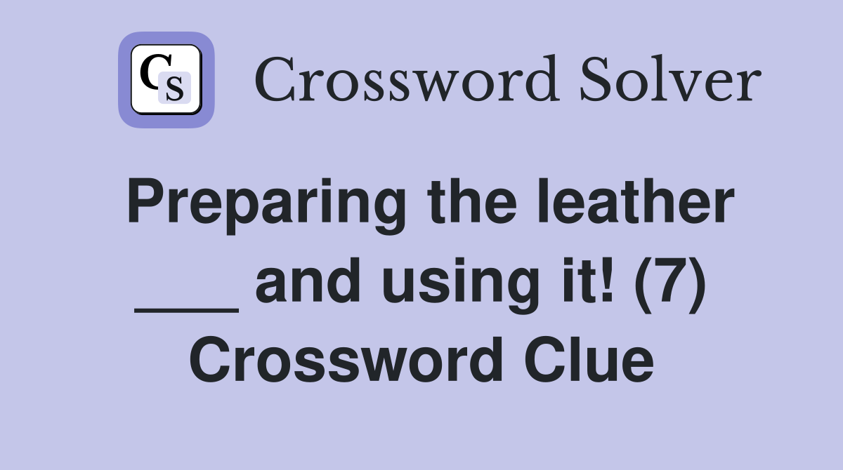Preparing the leather ___ and using it! (7) Crossword Clue