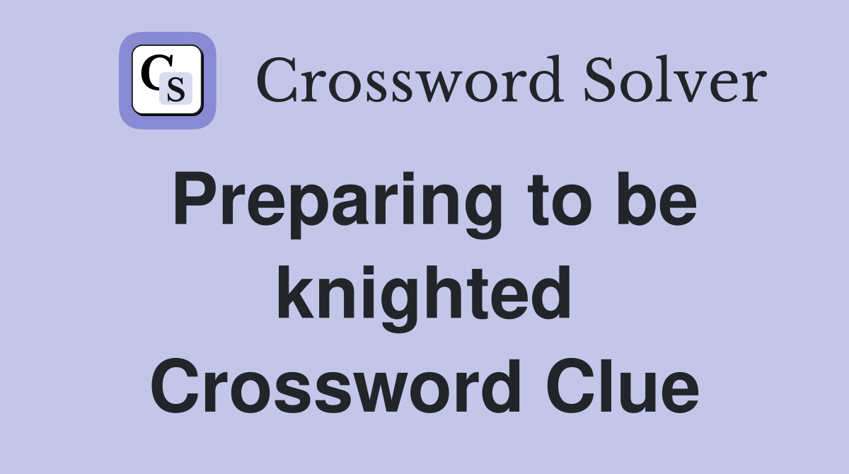 Preparing to be knighted Crossword Clue