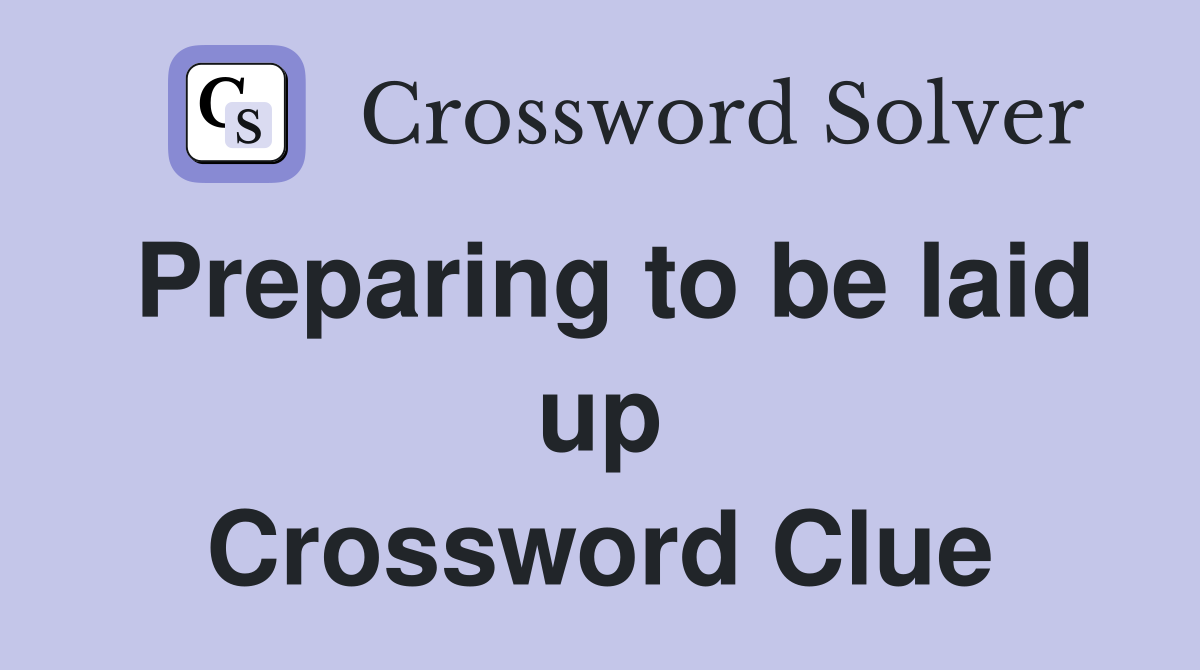 Preparing to be laid up Crossword Clue
