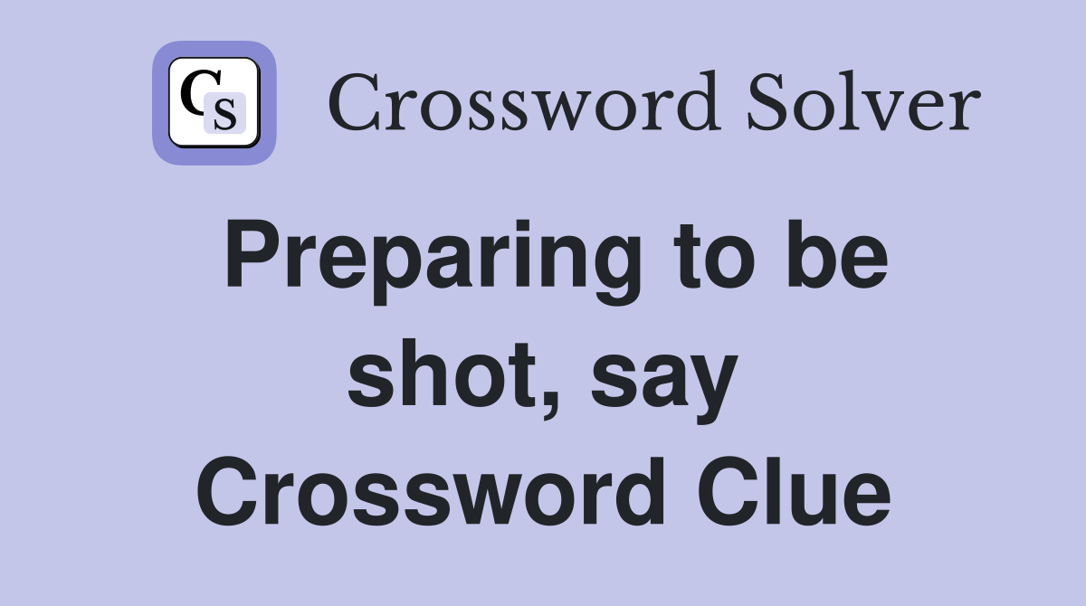 Preparing to be shot, say Crossword Clue