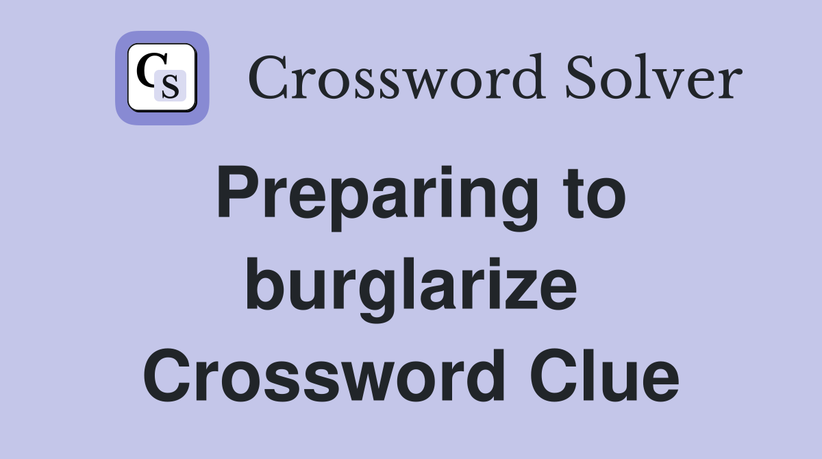 Preparing to burglarize Crossword Clue