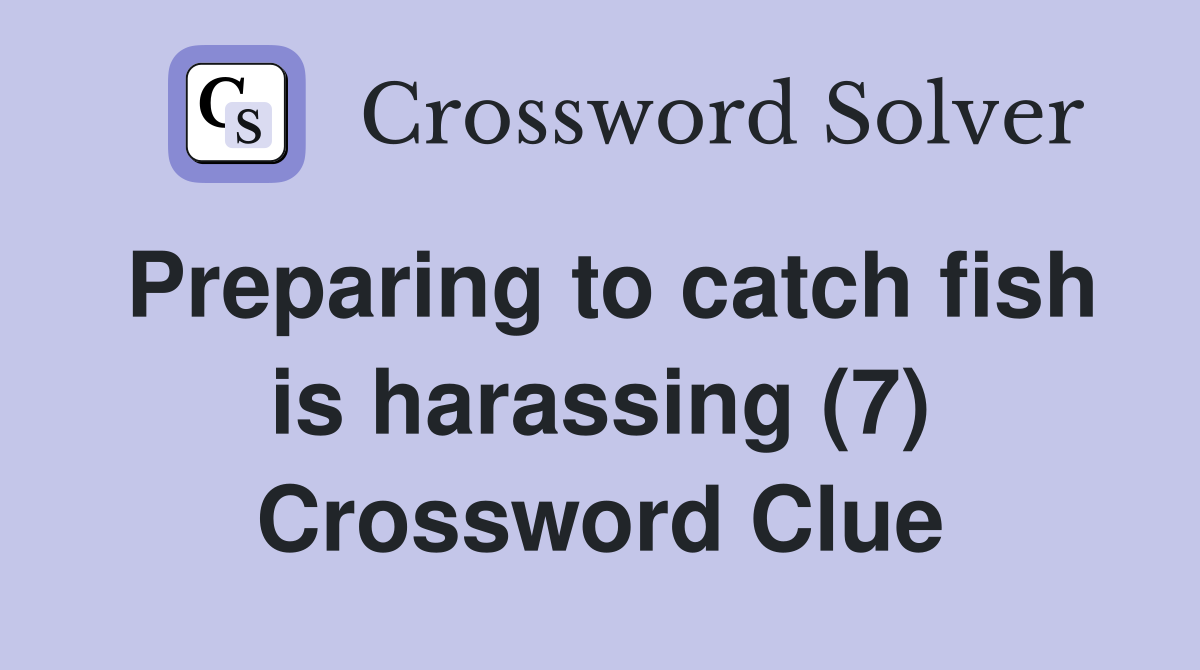 Preparing to catch fish is harassing (7) Crossword Clue