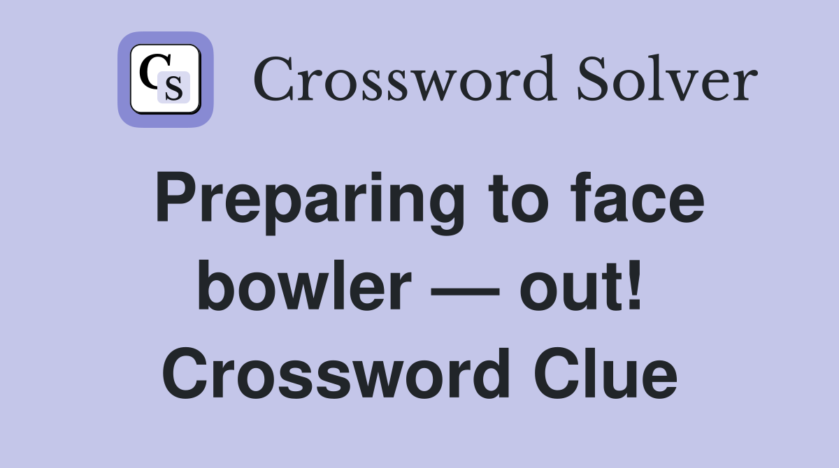 Preparing to face bowler — out! Crossword Clue