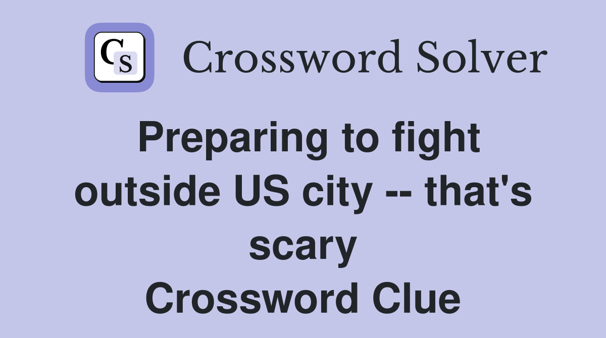 Preparing to fight outside US city -- that's scary Crossword Clue
