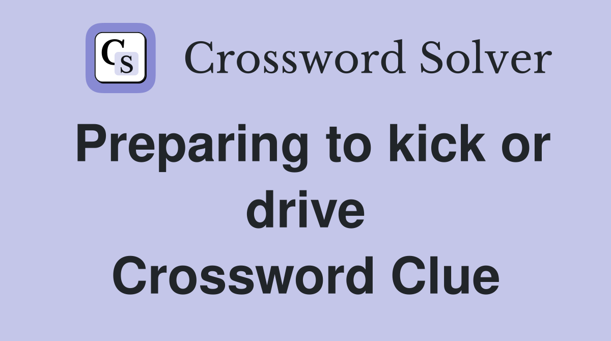 Preparing to kick or drive Crossword Clue