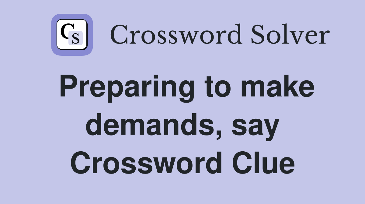 Preparing to make demands, say Crossword Clue