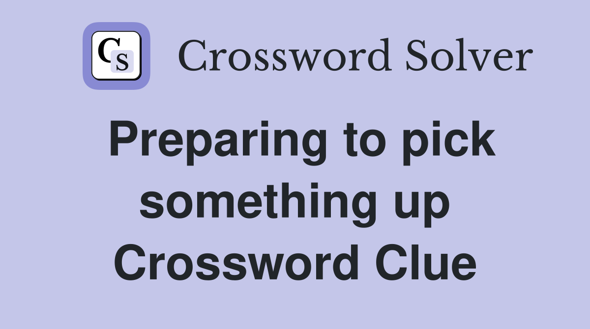 Preparing to pick something up Crossword Clue