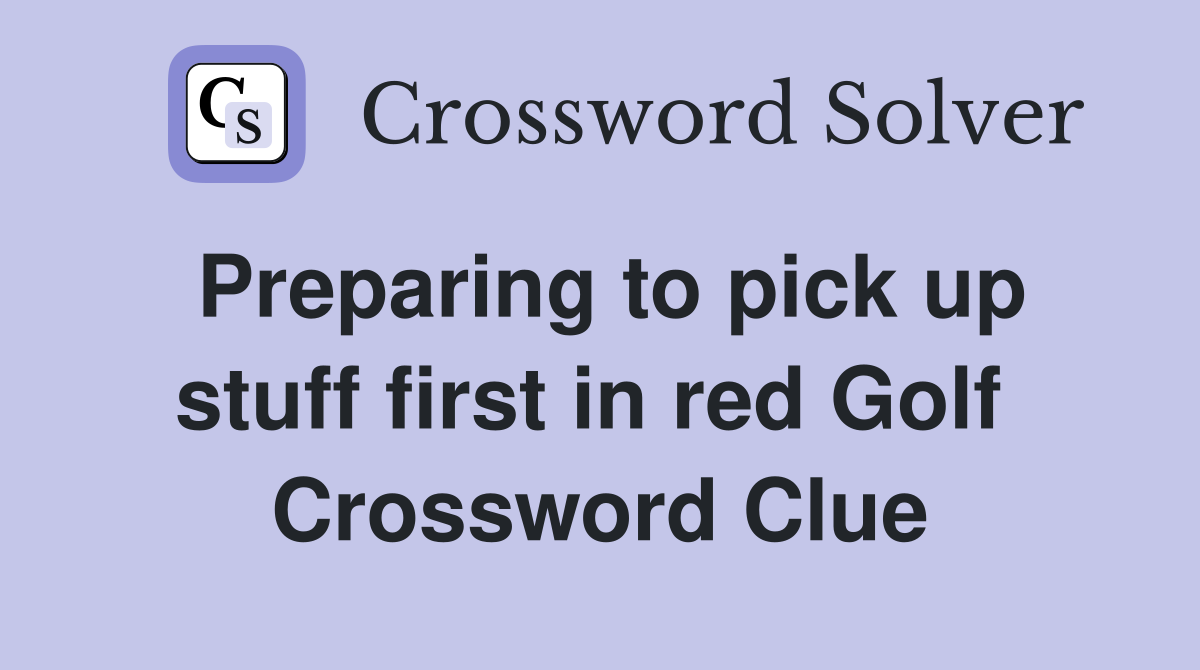 Preparing to pick up stuff first in red Golf  Crossword Clue