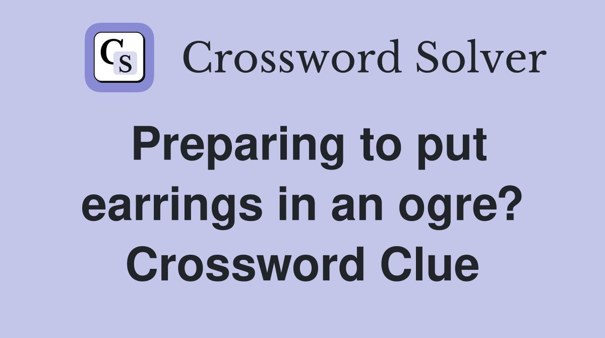 Preparing to put earrings in an ogre? Crossword Clue