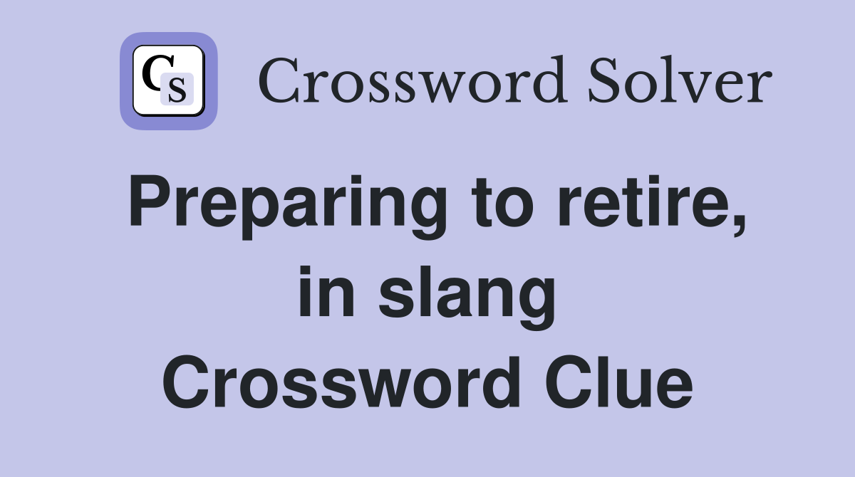 Preparing to retire, in slang Crossword Clue