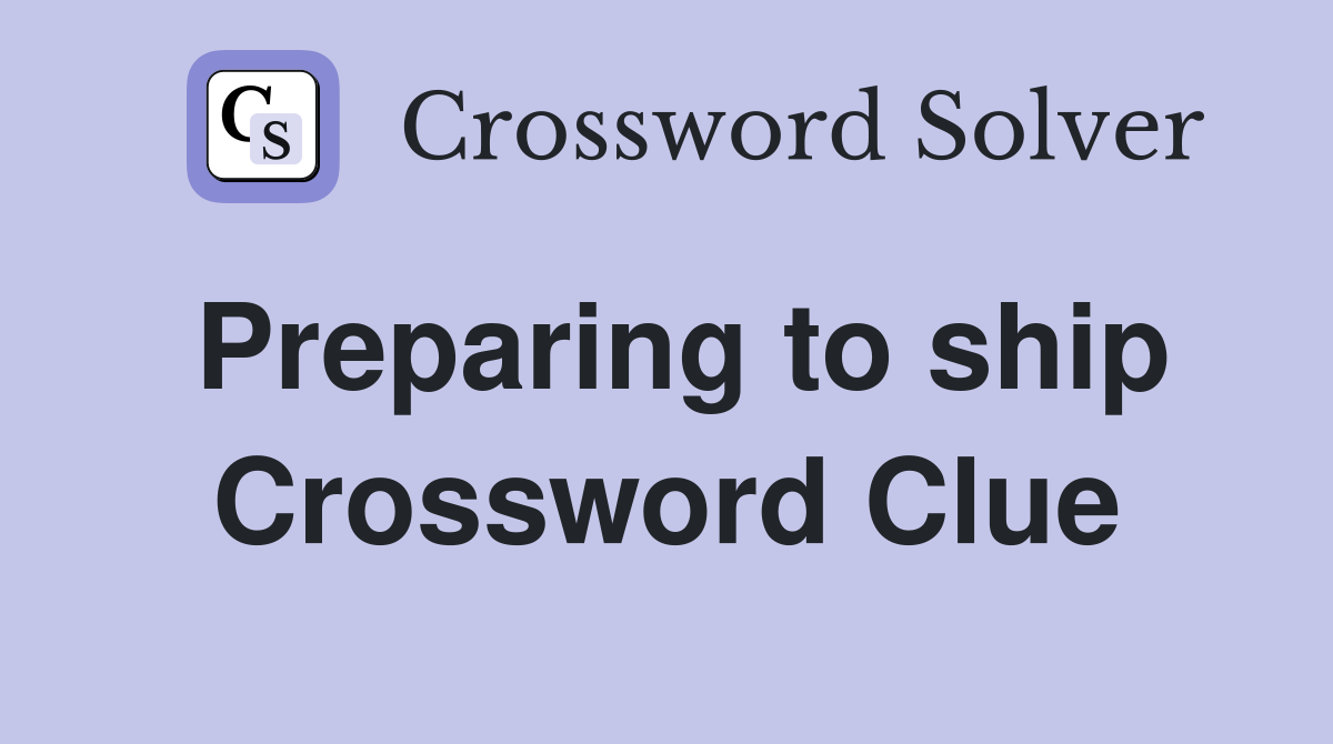 Preparing to ship Crossword Clue