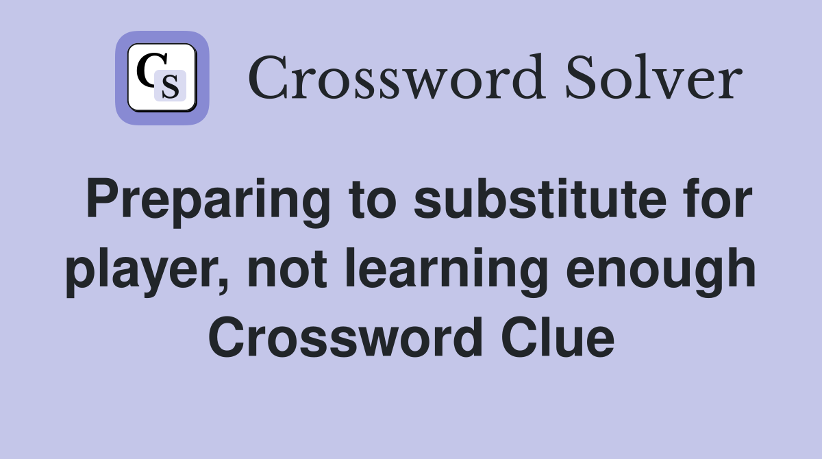 Preparing to substitute for player, not learning enough Crossword Clue