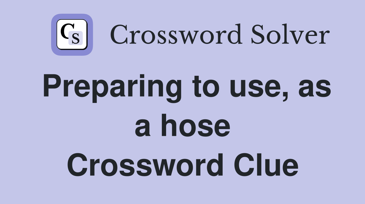Preparing to use, as a hose Crossword Clue