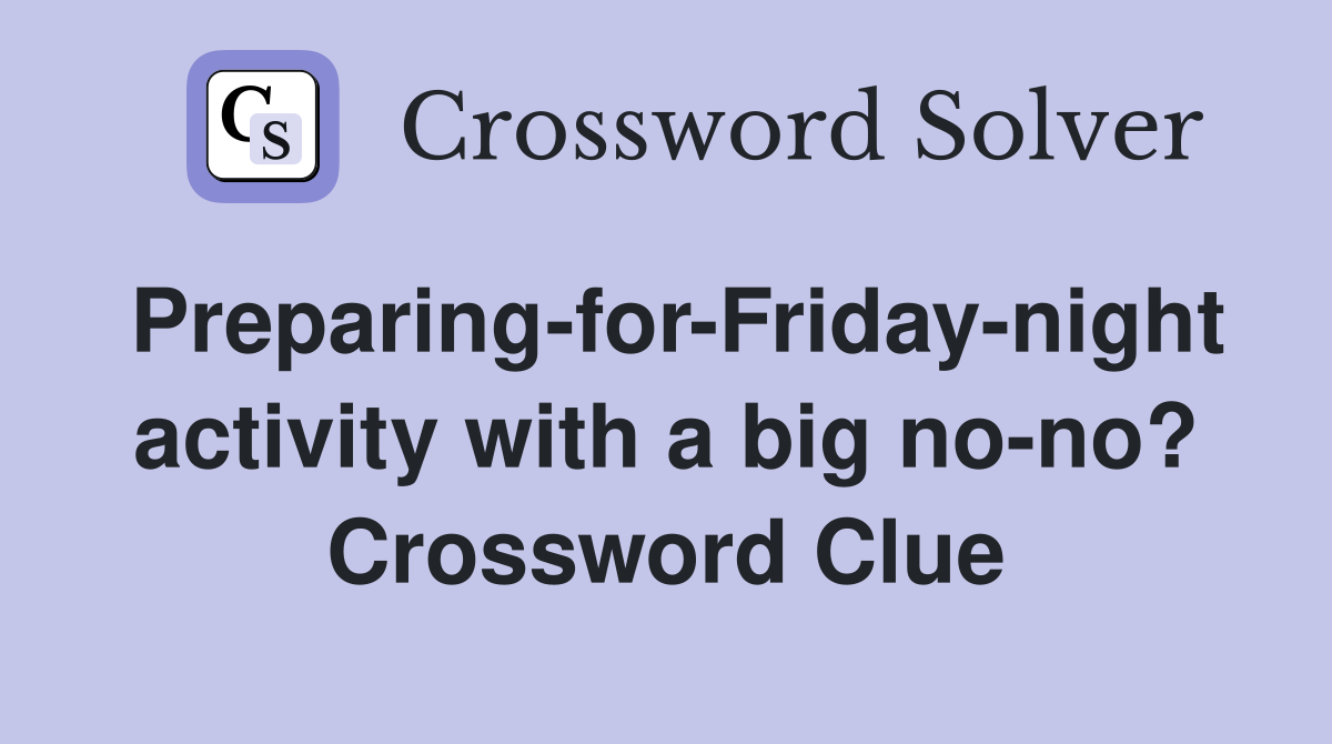 Preparing-for-Friday-night activity with a big no-no? Crossword Clue