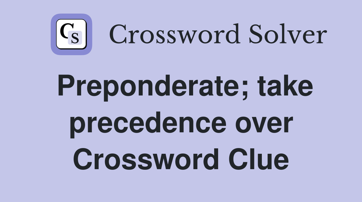 Preponderate; take precedence over Crossword Clue