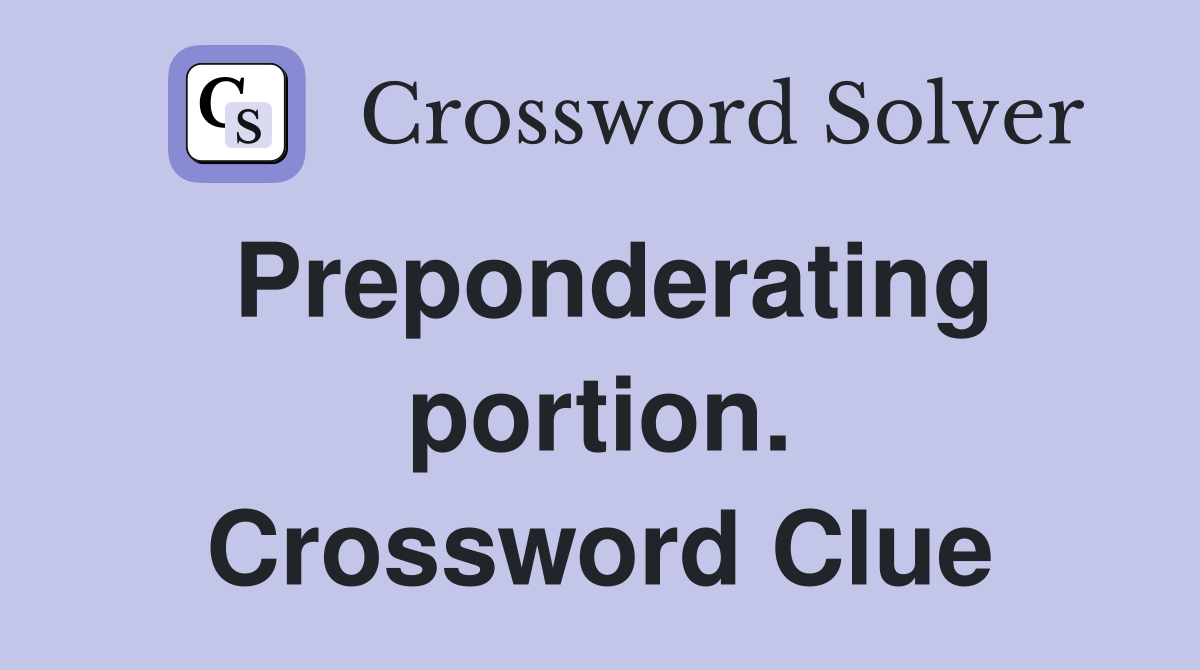 Preponderating portion. Crossword Clue