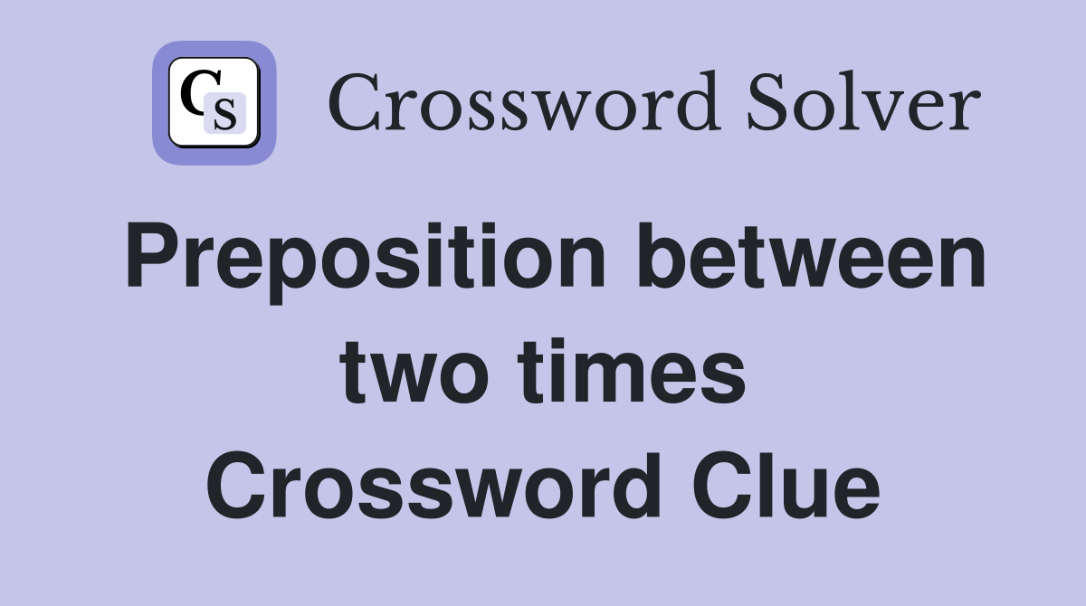 Preposition between two times Crossword Clue